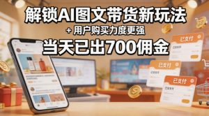 解锁ai图文带货新玩法+用户购买力度更强，当天已出700佣金，详细拆解-一起网赚吧