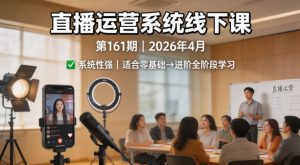 直播运营系统线下课第161期2026年4月，系统性强，适合零基础到进阶学习【录音+文档】-一起网赚吧