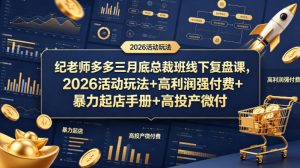 纪老师多多三月底总裁班线下复盘课，2026活动玩法+高利润强付费+暴力起店手册+高投产微付费-一起网赚吧
