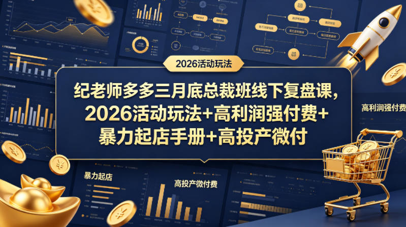 纪老师多多三月底总裁班线下复盘课，2026活动玩法+高利润强付费+暴力起店手册+高投产微付费-一起网赚吧