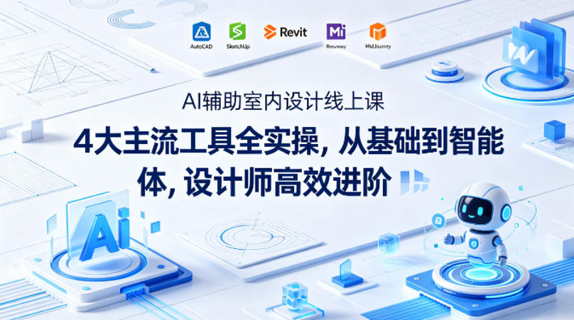 AI辅助室内设计线上课｜4大主流工具全实操，从基础到智能体，设计师高效进阶-一起网赚吧