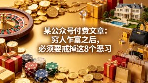 某公众号付费文章：穷人乍富之后，必须要戒掉这8个恶习-一起网赚吧