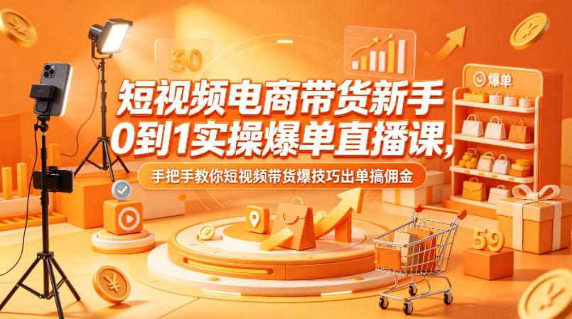 短视频电商带货新手0到1实操爆单直播课，手把手教你短视频带货爆技巧出单搞佣金-一起网赚吧