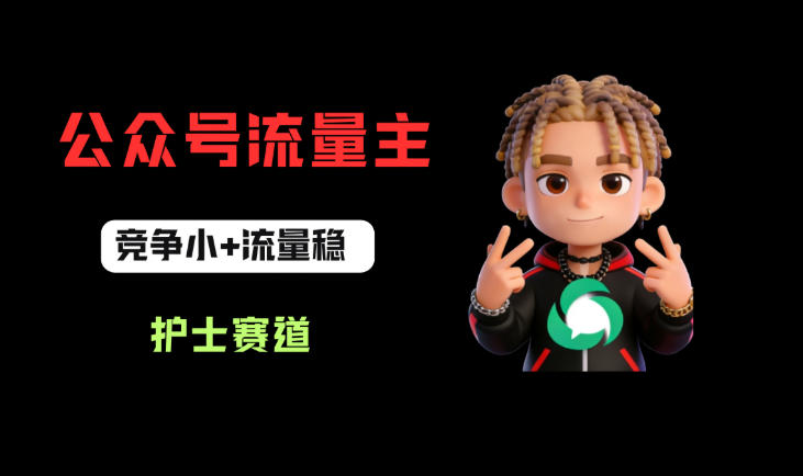 公众号流量主之护士赛道，竞争小+流量稳，从0-1全流程讲解！-一起网赚吧