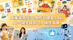 AI童装带货30条作品佣金1.8k，AI一键生成即可，操作简单-一起网赚吧