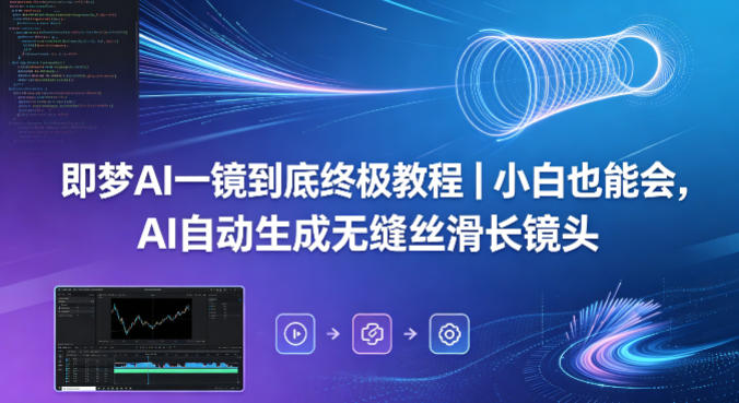 即梦AI一镜到底终极教程｜小白也能会，AI自动生成无缝丝滑长镜头-一起网赚吧