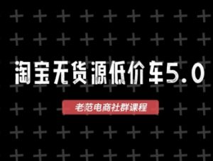 淘宝无货源价车5.0,2026最新VIP淘宝无货源课程,1688代发,蓝海选品,零成本创业首选(更新26年4月)-一起网赚吧