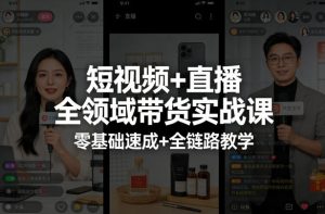 短视频+直播全领域带货实战课,零基础速成+全链路教学-一起网赚吧