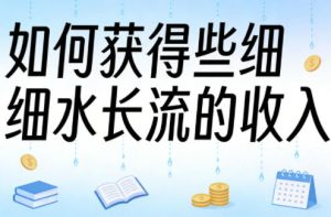 某大V付费文章:如何获得些细水长流的收入-一起网赚吧