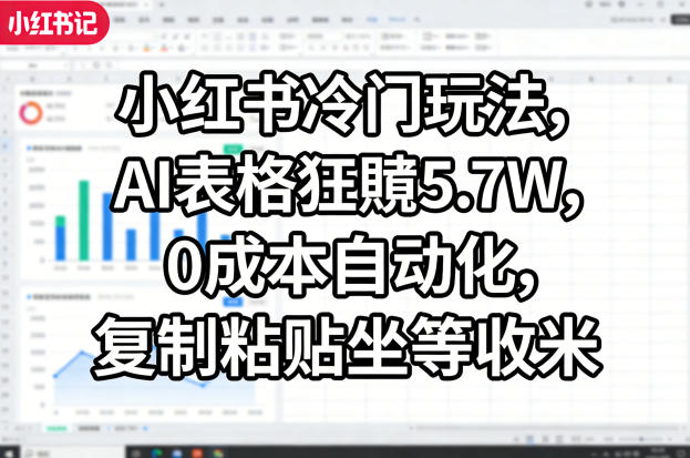 小红书冷门玩法，AI表格狂賺5.7W，0成本自动化，复制粘贴坐等收米-一起网赚吧