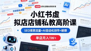 小红书虚拟店铺私教高阶课，SEO搜索流量+AI自动化创作=躺賺，单店月入1W+-一起网赚吧