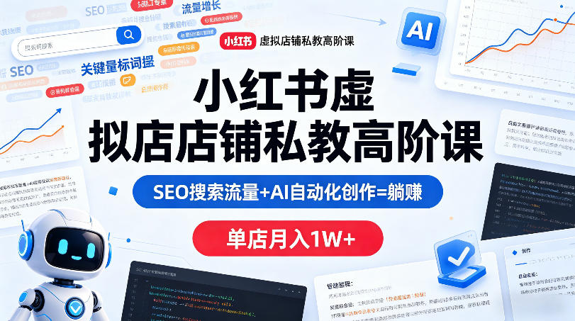 小红书虚拟店铺私教高阶课，SEO搜索流量+AI自动化创作=躺賺，单店月入1W+-一起网赚吧