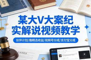 某大V大案纪实解说视频教学,可做伙伴计划、撸精选收益,视频号和支付宝分成计划均可-一起网赚吧