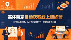 实体商家自动获客线上训练营｜从定位到流量，从个体到超级个体，解锁获客新玩法-一起网赚吧