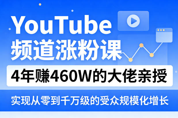 YouTube频道涨粉课，4年賺460W的大佬亲授，实现从零到千万级的受众规模化增长-一起网赚吧