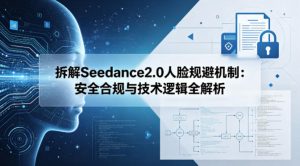 拆解Seedance2.0人脸规避机制：安全合规与技术逻辑全解析-一起网赚吧