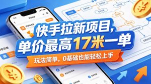 快手拉新项目，单价最高17米一单，玩法简单，0基础也能轻松上手-一起网赚吧