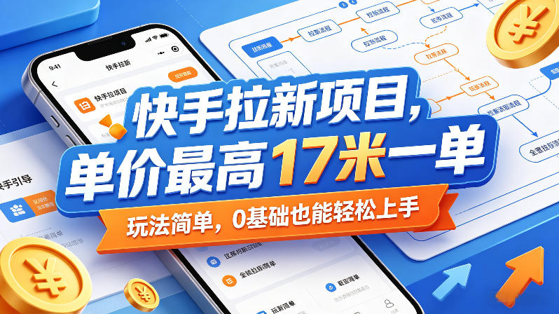 快手拉新项目，单价最高17米一单，玩法简单，0基础也能轻松上手-一起网赚吧