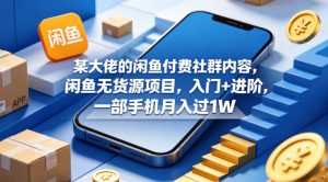 某大佬的闲鱼付费社群内容，闲鱼无货源项目，入门+进阶，一部手机月入过1W-一起网赚吧