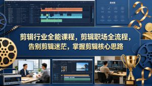 剪辑行业全能课程，剪辑职场全流程，告别剪辑迷茫，掌握剪辑核心思路-一起网赚吧