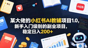 某大佬的小红书AI教辅项目1.0，新手入门级别的副业项目，稳定日入200+-一起网赚吧