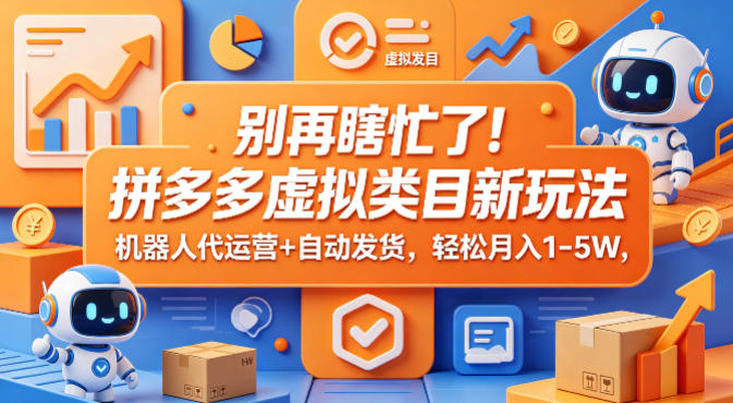 别再瞎忙了！拼多多虚拟类目新玩法，机器人代运营+自动发货，轻松月入1-5W【揭秘】-一起网赚吧