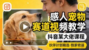 感人宠物赛道视频教学，抖音某大佬课程，可做伙伴计划精选独家收益-一起网赚吧