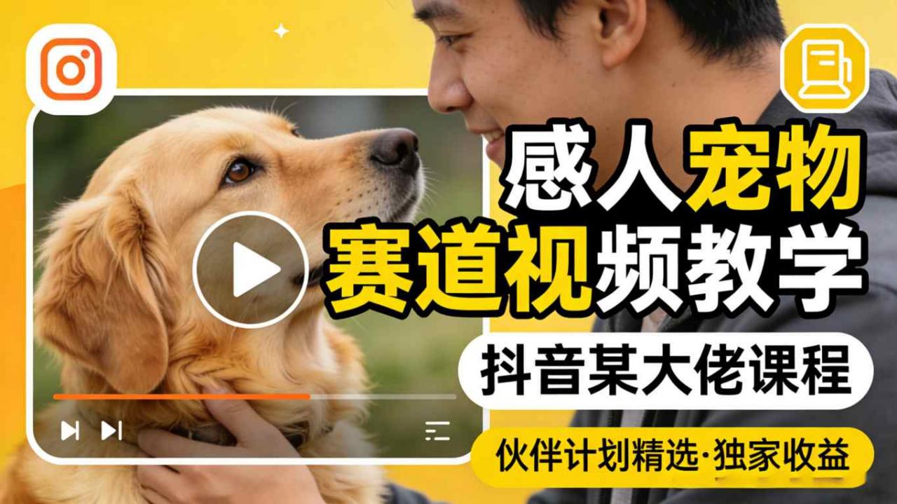 感人宠物赛道视频教学，抖音某大佬课程，可做伙伴计划精选独家收益-一起网赚吧