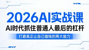 2026AI实战课，AI时代抓住普通人最后的杠杆，打磨真正让自己值钱的两大能力-一起网赚吧