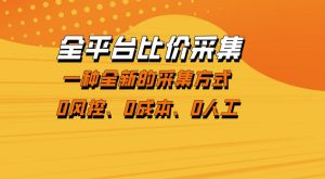全平台比价采集，一个稳定的数据采集项目，区别于传统的玩法不风控，零成本操作【揭秘】-一起网赚吧