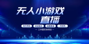 无人小游戏直播：0基础也能做的轻资产副业，解锁无人直播盈利新玩法，轻松月入1W+【揭秘】-一起网赚吧