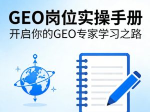 GEO岗位实操手册,开启你的GE0专家学习之路-一起网赚吧