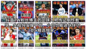 抖音7W粉丝博主的足球人物传记制作教学，全程纯实操干货，小白也能进伙伴计划+精选独家-一起网赚吧