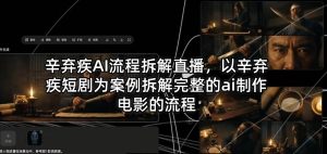 辛弃疾AI流程拆解直播，以辛弃疾短剧为案例拆解完整的ai制作电影的流程-一起网赚吧