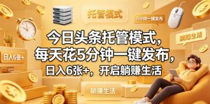 今日头条托管模式，每天花5分钟一键发布，日入6张+，开启躺賺生活【揭秘】-一起网赚吧