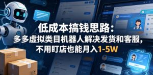 低成本搞钱思路：多多虚拟类目机器人解决发货和客服，不用盯店也能月入1-5W【揭秘】-一起网赚吧