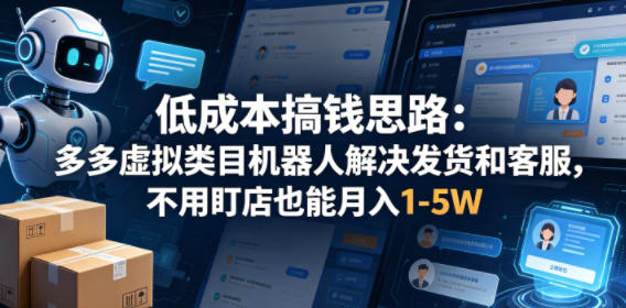 低成本搞钱思路：多多虚拟类目机器人解决发货和客服，不用盯店也能月入1-5W【揭秘】-一起网赚吧