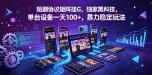 短剧协议矩阵挂G，独家黑科技，单台设备一天100+，暴力稳定玩法【揭秘】-一起网赚吧
