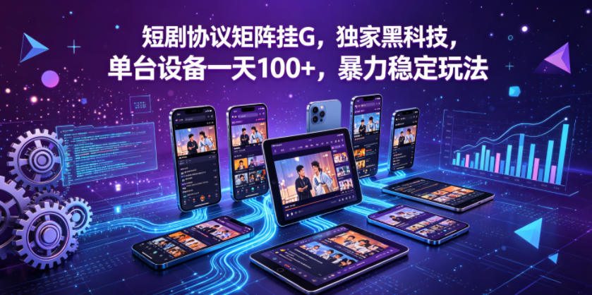 短剧协议矩阵挂G，独家黑科技，单台设备一天100+，暴力稳定玩法【揭秘】-一起网赚吧