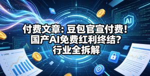 付费文章：豆包官宣付费！国产AI免费红利终结？行业全拆解-一起网赚吧