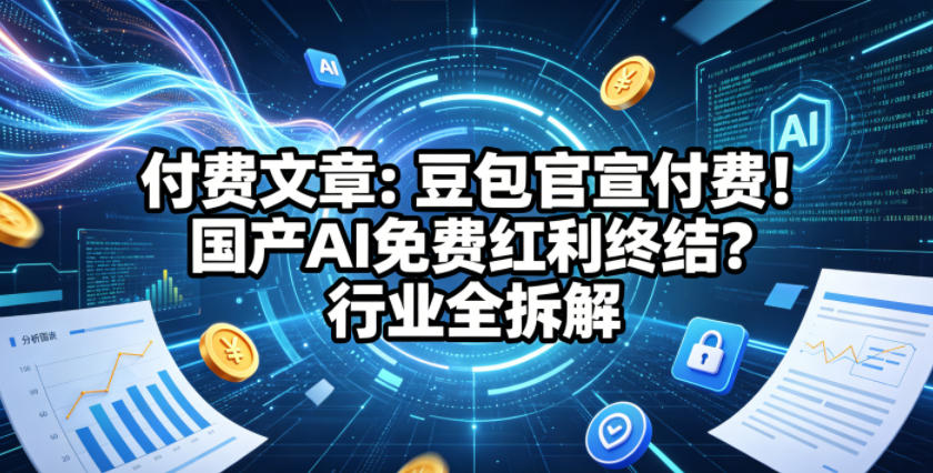 付费文章：豆包官宣付费！国产AI免费红利终结？行业全拆解-一起网赚吧