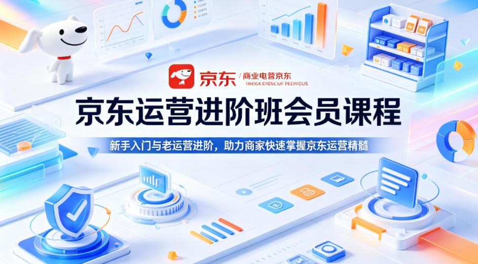 京东运营进阶班会员课程，新手入门与老运营进阶，助力商家快速掌握京东运营精髓-一起网赚吧
