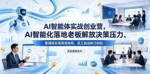 AI智能体实战创业营26年4月23-25号线下课，AI智能化落地老板解放决策压力、管理层实现高效协同、员工自动执行到位-一起网赚吧