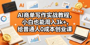 AI商单写作实战教程，小白也能周入3k+，给普通人0成本创业课-一起网赚吧