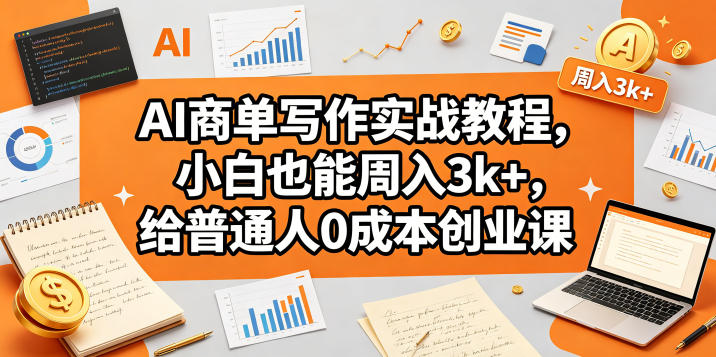 AI商单写作实战教程，小白也能周入3k+，给普通人0成本创业课-一起网赚吧