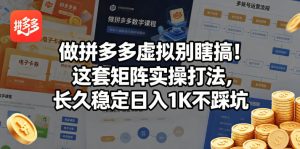 做拼多多虚拟别瞎搞！这套矩阵实操打法，长久稳定日入1K不踩坑【揭秘】-一起网赚吧