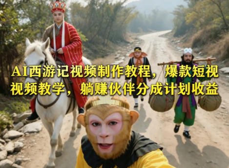 AI西游记视频制作教程，爆款短视频教学，躺賺伙伴分成计划收益-一起网赚吧