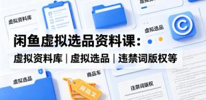 闲鱼虚拟选品资料课：虚拟资料库丨虚拟选品丨违禁词版权等-一起网赚吧