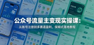 公众号流量主变现实操课：从账号注册到多赛道盈利，保姆式落地教程-一起网赚吧