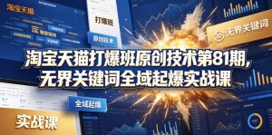 淘宝天猫打爆班原创技术第81期，无界关键词全域起爆实战课-一起网赚吧